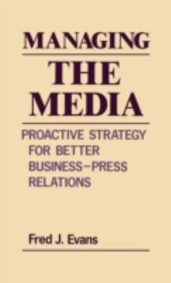 Managing the Media : Proactive Strategy for Better Business-Press Relations