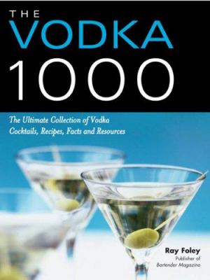The Vodka 1000 : The Ultimate Collection of Vodka Cocktails, Recipes, Facts, and Resources