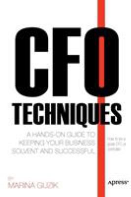 CFO Techniques : A Hands-On Guide to Keeping Your Business Solvent and Successful