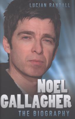 Noel Gallagher - The Biography