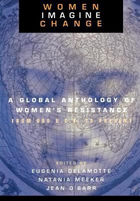 Women Imagine Change : A Global Anthology of Women's Resistance from 600 B. C. E. to Present