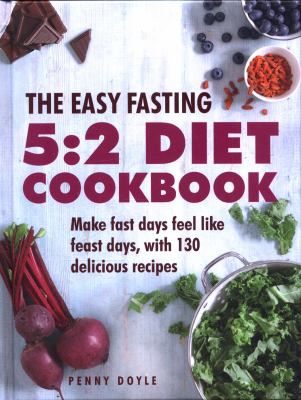 The Easy Fasting 5:2 Diet Cookbook : Make Fast Days Feel Like Feast Days, with 130 Delicious Recipes