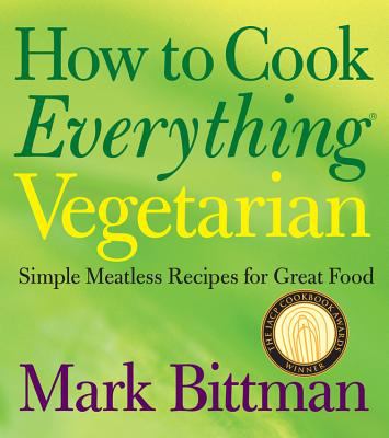 How to Cook Everything Vegetarian : Simple Meatless Recipes for Great Food