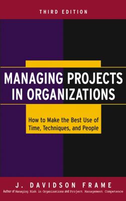 Managing Projects in Organizations : How to Make the Best Use of Time, Techniques, and People