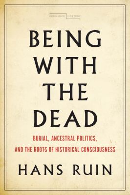 Being with the Dead : Burial, Sacrifice, and the Origins of Historical Consciousness