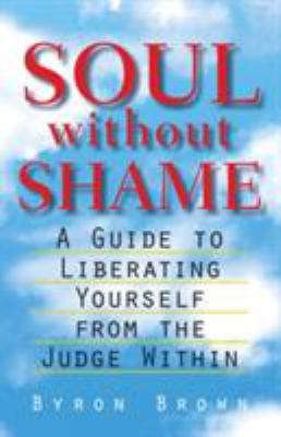 Soul Without Shame : A Guide to Liberating Yourself from the Judge Within