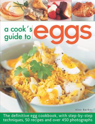 A Cook's Guide to Eggs : The Definitive Egg Cookbook, with Step-by-Step Techniques, 50 Recipes and over 450 Photographs