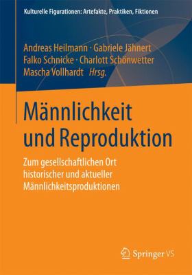 Männlichkeit und Reproduktion : Zum Gesellschaftlichen Ort Historischer und Aktueller Männlichkeitsproduktionen