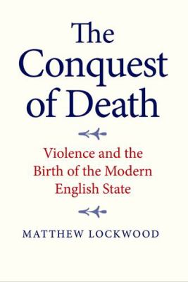 The Conquest of Death : Violence and the Birth of the Modern English State