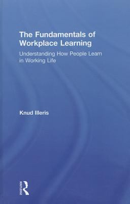 The Fundamentals of Workplace Learning : Understanding How People Learn in Working Life