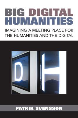 Big Digital Humanities : Imagining a Meeting Place for the Humanities and the Digital