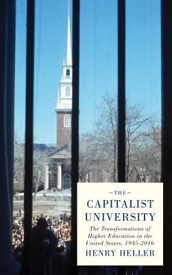 The Capitalist University : The Transformations of Higher Education in the United States, 1945-2016