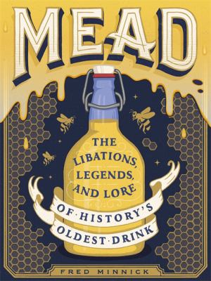 Mead : The Libations, Legends, and Lore of History's Oldest Drink
