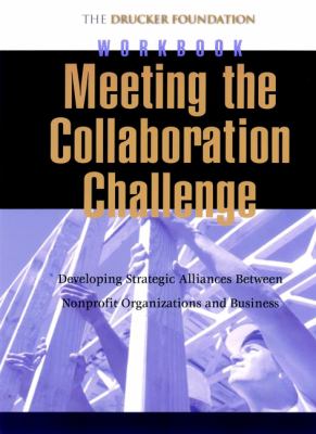 Meeting the Collaboration Challenge Workbook Set Set : Developing Strategic Alliances Between Nonprofit Organizations and Businesses (includes Five Workbooks)