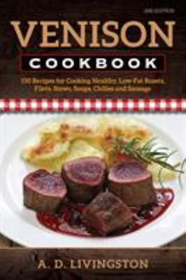Venison Cookbook : 150 Recipes for Cooking Healthy, Low-Fat Roasts, Fillets, Stews, Soups, Chillies and Sausage