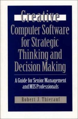 Creative Computer Software for Strategic Thinking and Decision Making : A Guide for Senior Management and MIS Professionals