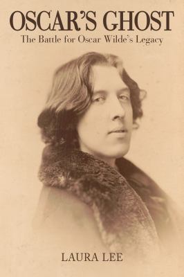 Oscar's Ghost : The Passionate Battle over Oscar Wilde's Legacy
