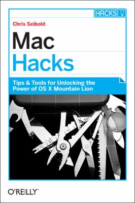 Mac Hacks : Tips and Tools for Unlocking the Power of OS X