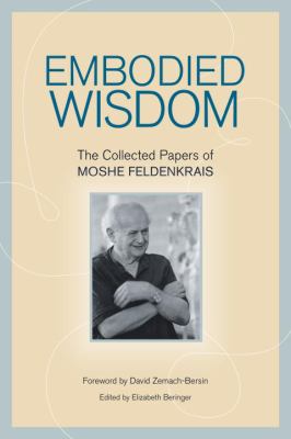 Embodied Wisdom : The Collected Papers of Moshe Feldenkrais