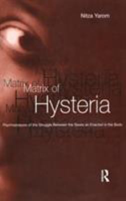 Matrix of Hysteria : Psychoanalysis of the Struggle Between the Sexes Enacted in the Body