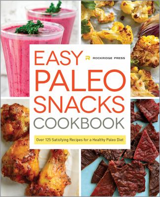 Easy Paleo Snacks Cookbook : Over 125 Satisfying Recipes for a Healthy Paleo Diet