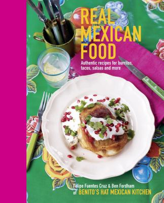 Real Mexican Food : Authentic Recipes for Burritos, Tacos, Salsas and More