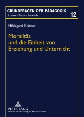 Moralitaet und Die Einheit Von Erziehung und Unterricht : Ein Transzendentalkritischer Beitrag Zur Theorie der Bildung