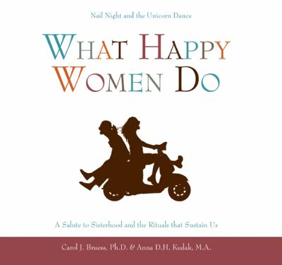 What Happy Women Do : Nail Night and the Unicorn Dance--A Salute to Sisterhood and the Rituals that Sustain Us