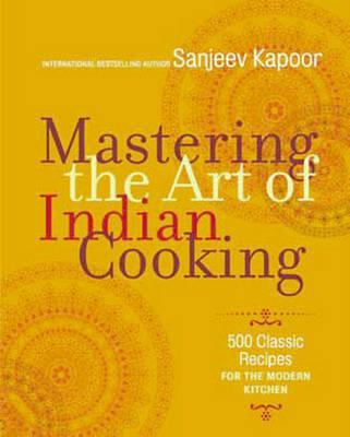 Mastering the Art of Indian Cooking : More Than 500 Classic Recipes for the Modern Kitchen