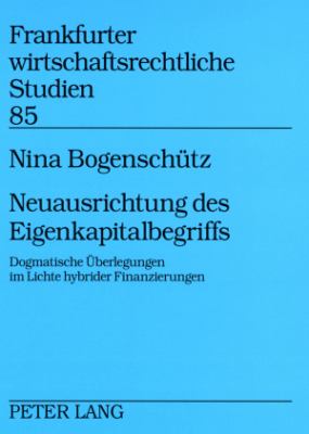 Neuausrichtung des Eigenkapitalbegriffs : Dogmatische Ueberlegungen Im Lichte Hybrider Finanzierungen