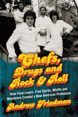 Chefs, Drugs and Rock and Roll : How Food Lovers, Free Spirits, Misfits and Wanderers Created a New American Profession