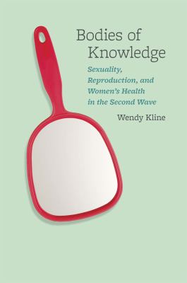 Bodies of Knowledge : Sexuality, Reproduction, and Women's Health in the Second Wave