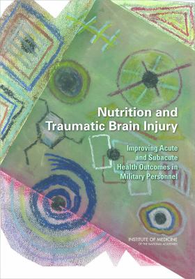 Nutrition and Traumatic Brain Injury : Improving Acute and Subacute Health Outcomes in Military Personnel