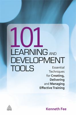 101 Learning and Development Tools : Essential Techniques for Creating, Delivering and Managing Effective Training