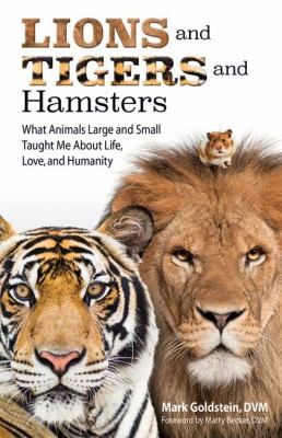 Lions and Tigers and Hamsters : What Animals Large and Small Taught Me about Life, Love, and Humanity