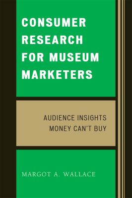 Consumer Research for Museum Marketers : Audience Insights Money Can't Buy