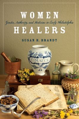 Women Healers : Gender, Authority, and Medicine in Early Philadelphia