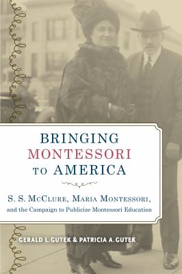 Bringing Montessori to America : S. S. Mcclure, Maria Montessori, and the Campaign to Publicize Montessori Education