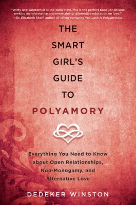 The Smart Girl's Guide to Polyamory : Everything You Need to Know about Open Relationships, Non-Monogamy, and Alternative Love