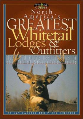 North America's Greatest Whitetail Hunting Lodges and Outfitters : More Than 150 Prime Destinations in the U. S. and Canada