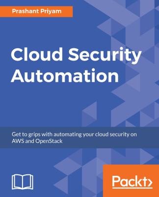 Cloud Security Automation : Get to Grips with Automating Your Cloud Security on AWS and OpenStack