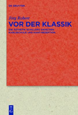 Vor der Klassik : Die Ästhetik Schillers zwischen Karlsschule und Kant-Rezeption
