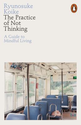 The Practice of Not Thinking : A Guide to Mindful Living