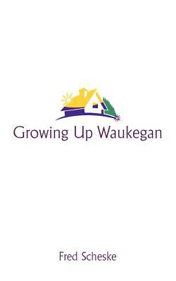 Growing up Waukegan : A True Life Story about the Life Experiences of Growing up in A Small Town