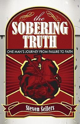The Sobering Truth : One Mans Journey from Failure to Faith