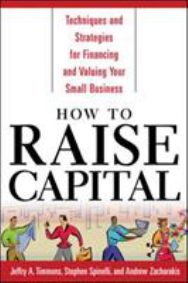 How to Raise Capital : Techniques and Strategies for Financing and Valuing Your Small Business