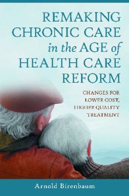 Remaking Chronic Care in the Age of Health Care Reform : Changes for Lower Cost, Higher Quality Treatment