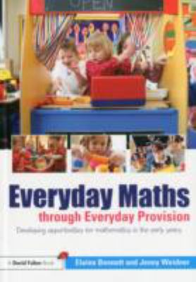 Everyday Maths Through Everyday Provision : Developing Opportunities for Mathematics in the Early Years