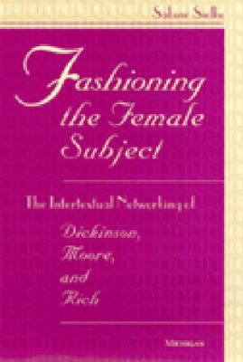 Fashioning the Female Subject : The Intertextual Networking of Dickinson, Moore, and Rich