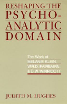 Reshaping the Psychoanalytic Domain : The Work of Melanie Klein, W. R. D. Fairbairn, and D. W. Winnicott
